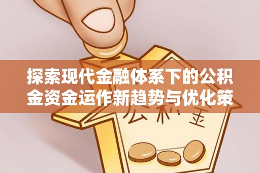 称多探索现代金融体系下的公积金资金运作新趋势与优化策略
