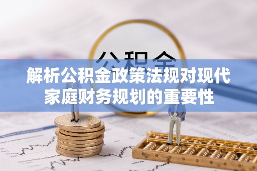 称多解析公积金政策法规对现代家庭财务规划的重要性