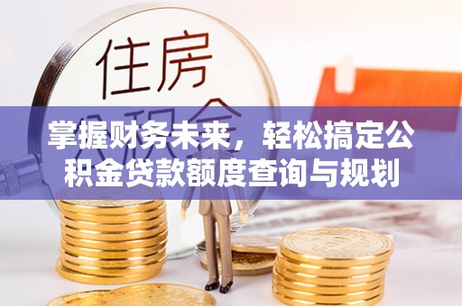 称多掌握财务未来，轻松搞定公积金贷款额度查询与规划