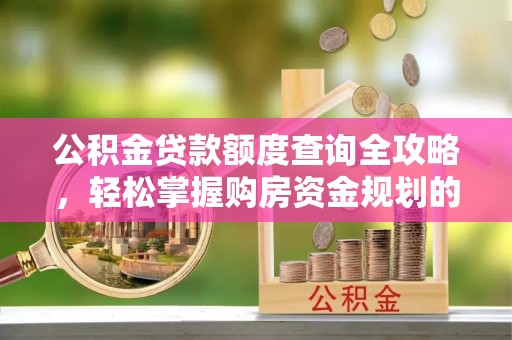 称多公积金贷款额度查询全攻略，轻松掌握购房资金规划的关键