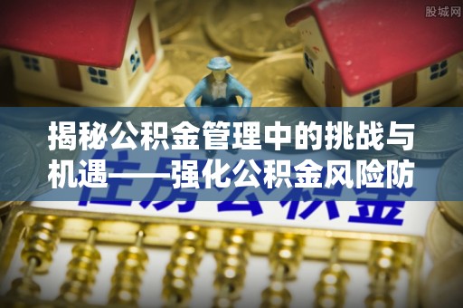 称多揭秘公积金管理中的挑战与机遇——强化公积金风险防控的多维策略
