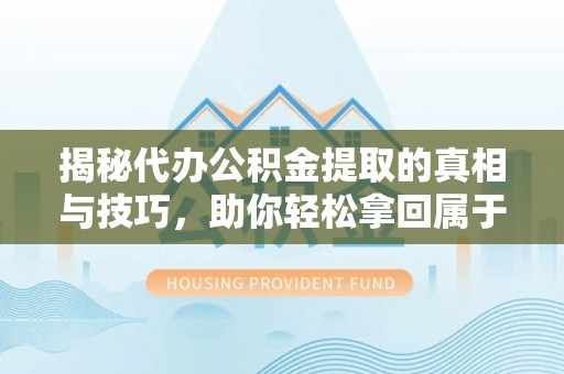 称多揭秘代办公积金提取的真相与技巧，助你轻松拿回属于你的钱