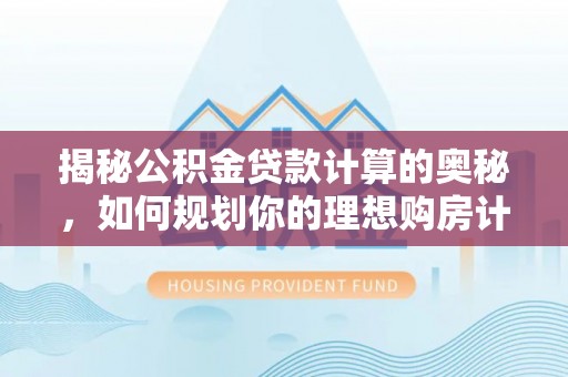 称多揭秘公积金贷款计算的奥秘，如何规划你的理想购房计划
