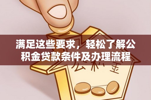 称多满足这些要求，轻松了解公积金贷款条件及办理流程