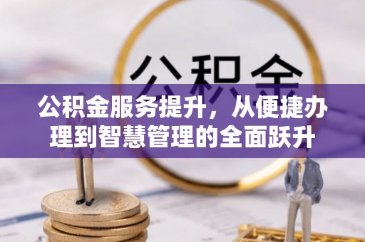 称多公积金服务提升，从便捷办理到智慧管理的全面跃升