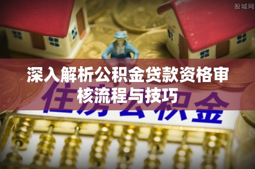 称多深入解析公积金贷款资格审核流程与技巧