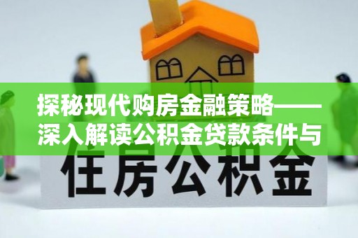 称多探秘现代购房金融策略——深入解读公积金贷款条件与优势