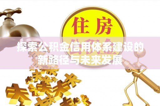 称多探索公积金信用体系建设的新路径与未来发展