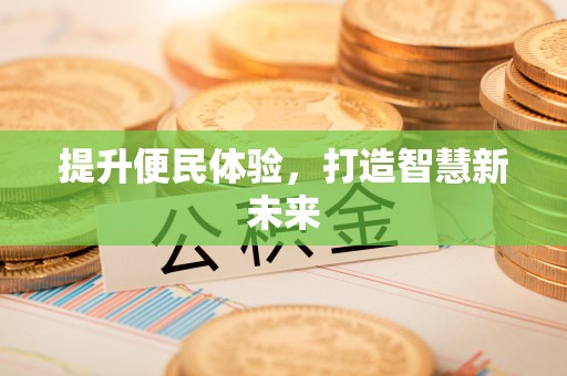 称多提升便民体验，打造智慧新未来