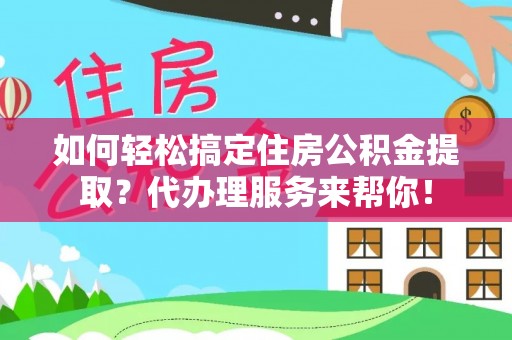 称多如何轻松搞定住房公积金提取？代办理服务来帮你！