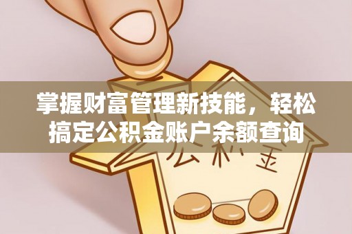 称多掌握财富管理新技能，轻松搞定公积金账户余额查询