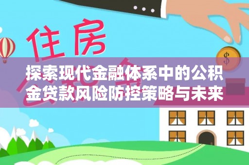 称多探索现代金融体系中的公积金贷款风险防控策略与未来发展趋势