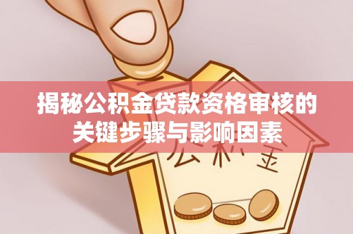 称多揭秘公积金贷款资格审核的关键步骤与影响因素