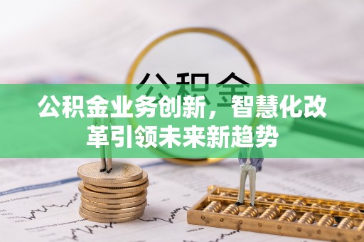 称多公积金业务创新，智慧化改革引领未来新趋势