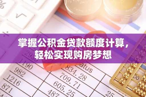 称多掌握公积金贷款额度计算，轻松实现购房梦想