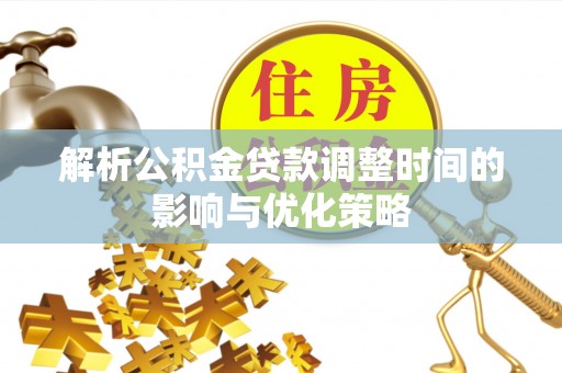 称多解析公积金贷款调整时间的影响与优化策略