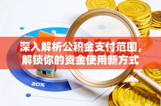 称多深入解析公积金支付范围，解锁你的资金使用新方式