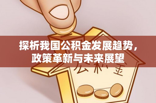 称多探析我国公积金发展趋势，政策革新与未来展望