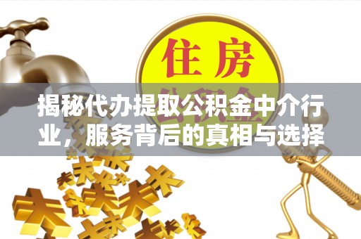 称多揭秘代办提取公积金中介行业，服务背后的真相与选择指南
