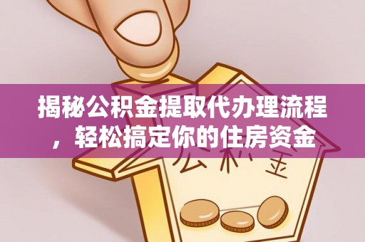 称多揭秘公积金提取代办理流程，轻松搞定你的住房资金