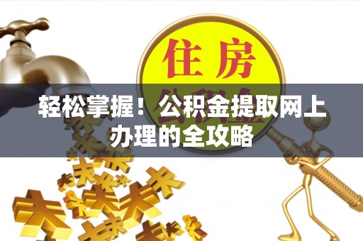 称多轻松掌握！公积金提取网上办理的全攻略