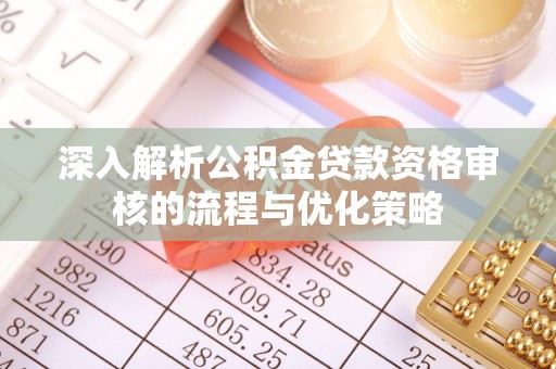 称多深入解析公积金贷款资格审核的流程与优化策略