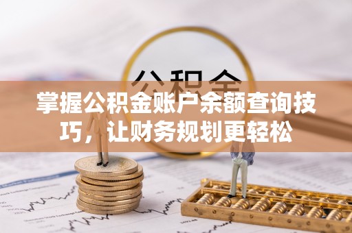 称多掌握公积金账户余额查询技巧，让财务规划更轻松