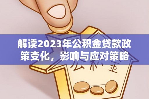 称多解读2023年公积金贷款政策变化，影响与应对策略
