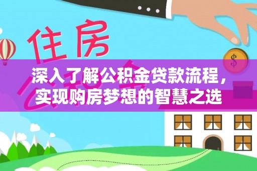 称多深入了解公积金贷款流程，实现购房梦想的智慧之选