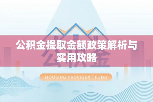 称多公积金提取金额政策解析与实用攻略