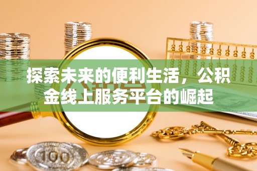 称多探索未来的便利生活，公积金线上服务平台的崛起