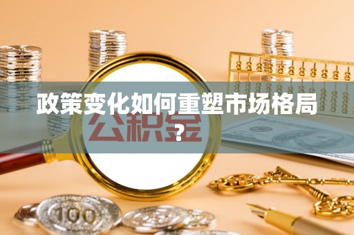 称多政策变化如何重塑市场格局？