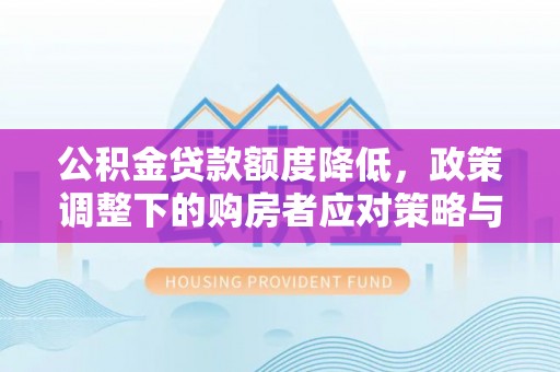 称多公积金贷款额度降低，政策调整下的购房者应对策略与未来趋势