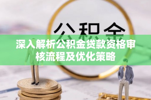 称多深入解析公积金贷款资格审核流程及优化策略