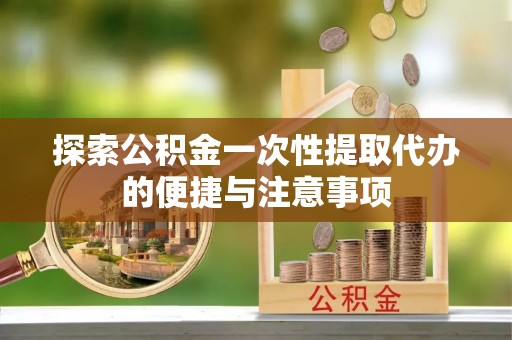 称多探索公积金一次性提取代办的便捷与注意事项