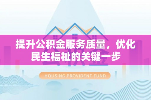 称多提升公积金服务质量，优化民生福祉的关键一步