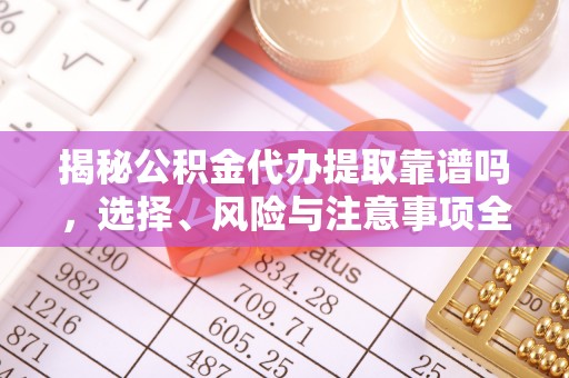 称多揭秘公积金代办提取靠谱吗，选择、风险与注意事项全解析