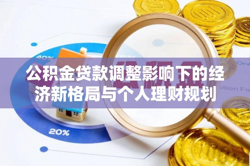 称多公积金贷款调整影响下的经济新格局与个人理财规划