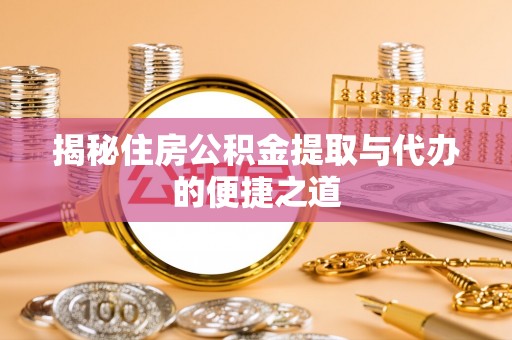 称多揭秘住房公积金提取与代办的便捷之道