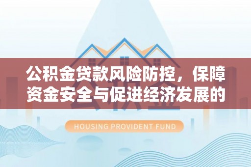 称多公积金贷款风险防控，保障资金安全与促进经济发展的平衡之道