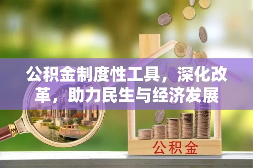 称多公积金制度性工具，深化改革，助力民生与经济发展