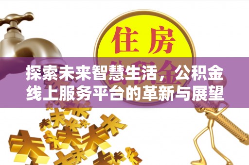 称多探索未来智慧生活，公积金线上服务平台的革新与展望