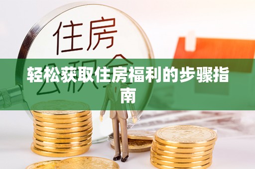 称多轻松获取住房福利的步骤指南