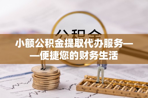 称多小额公积金提取代办服务——便捷您的财务生活