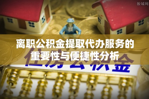称多离职公积金提取代办服务的重要性与便捷性分析