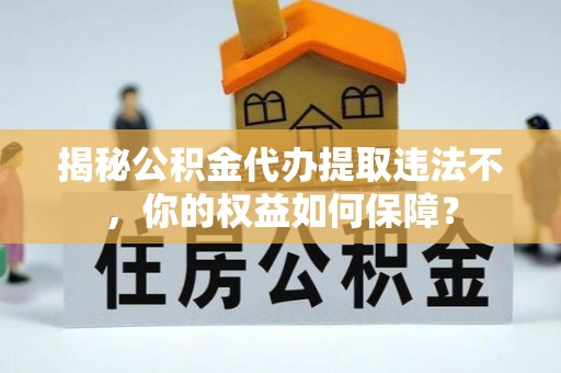 称多揭秘公积金代办提取违法不，你的权益如何保障？